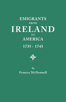 Emigrants from Ireland to America 1735-1743. a Transcription of the Report of the Irish House of Commons Into Enforced Emigration to America from Th