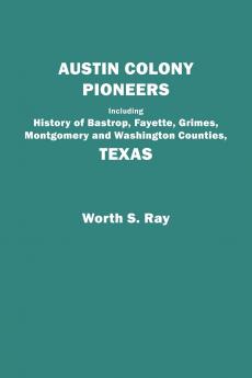 Austin Colony Pioneers. Including History of Bastrop Fayette Grimes Montgomery and Washington Counties Texas