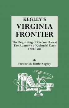 Kegley's Virginia Frontier. the Beginning of the Southwest the Roanoke of Colonial Days 1740-1783 with Maps and Illustrations
