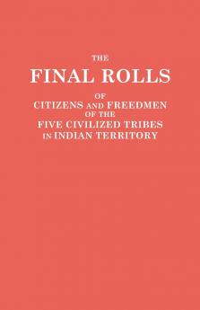 Final Rolls of Citizens and Freedmen of the Five Civilized Tribes in Indian Territory. Prepared by the [Dawes] Commission and Commissioner to the Five