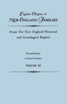 English Origins of New England Families from the New England Historical and Genealogical Register. Second Series in Three Volumes. Volume III