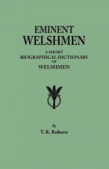Eminent Welshmen. a Short Biographical Dictionary of Welshmen Who Have Attained Distinction from the Earliest Times to the Present