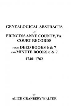Genealogical Abstracts of Princess Anne County Va. from Deed Books & Minute Books 6 & 7 1740-1762