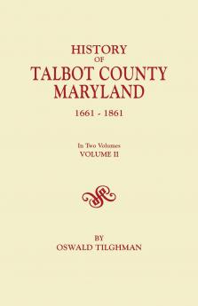 History of Talbot County Maryland 1661-1861. in Two Volumes. Volume II