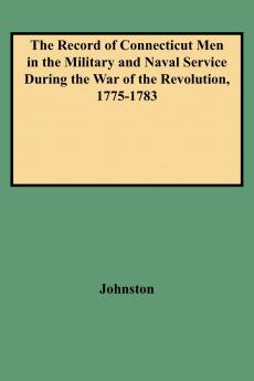 Record of Connecticut Men in the Military and Naval Service During the War of the Revolution 1775-1783