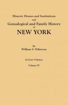 Historic Homes and Institutions and Genealogical and Family History of New York. in Four Volumes. Volume IV