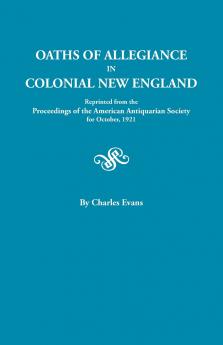 Oaths of Allegiance in Colonial New England. Reprinted from the Proceedings of the American Antiquarian Society for October 1921