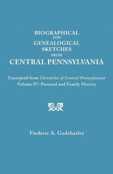 Biographical and Genealogical Sketches from Central Pennsylvania. Excerpted from Chronicles of Central Pennsylvania Volume IV