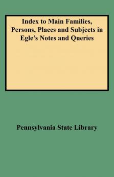 Index to Main Families Persons Places and Subjects in Egle's Notes and Queries