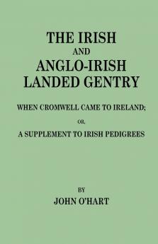 Irish and Anglo-Irish Landed Gentry When Cromwell Came to Ireland Or a Supplement to Irish Pedigrees