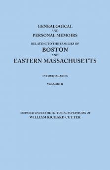Genealogical and Personal Memoirs Relating to the Families of Boston and Eastern Massachusetts. in Four Volumes. Volume II