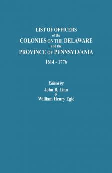 List of Officers of the Colonies on the Delaware and the Province of Pennsylvania 1614-1776
