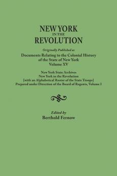New York in the Revolution. Originally Published as Documents Relating to the Colonial History of the State of New York Volume XV. New York State Arc