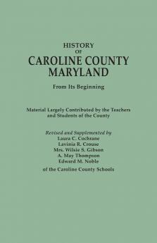 History of Caroline County Maryland from Its Beginning. Material Largely Contributed by the Teachers and Children of the County