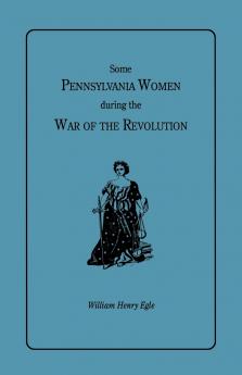 Some Pennsylvania Women During the War of the Revolution