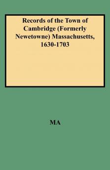 Records of the Town of Cambridge (Formerly Newetowne) Massachusetts 1630-1703