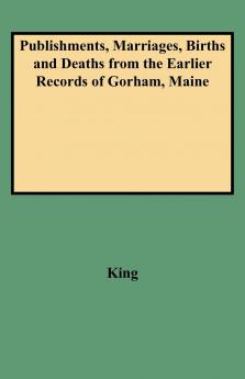 Publishments Marriages Births and Deaths from the Earlier Records of Gorham Maine