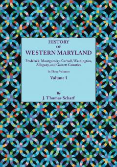 History of Western Maryland Being a History of Frederick Montgomery Carroll Washignton Allegany and Garrett Counties. in Three Volumes. Volume I