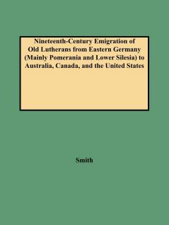 Nineteenth-Century Emigration of Old Lutherans from Eastern Germany (Mainly Pomerania and Lower Silesia) to Australia Canada and the United States
