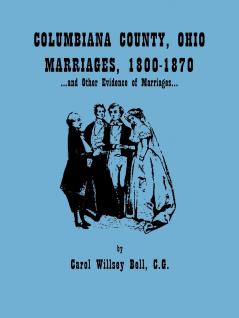 Columbiana County Ohio Marriages 1800-1870 and Other Evidence of Marriages
