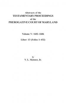 Abstracts of the Testamentary Proceedings of the Prerogative Court of Maryland. Volume V