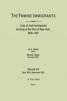 Famine Immigrants. Lists of Irish Immigrants Arriving at the Port of New York 1846-1851. Volume VII April 1851-December 1851. in Two Parts Part 1