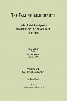 Famine Immigrants. Lists of Irish Immigrants Arriving at the Port of New York 1846-1851. Volume VII Apirl 1851-December 1851. in Two Parts Part 2.