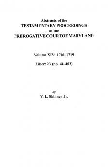 Abstracts of the Testamentary Proceedings of the Prerogative Court of Maryland Volume XIV 1716-1719; Liber 23 (Pp. 44-402)