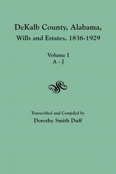 Dekalb County Alabama Wills and Estates 1836-1929. Volume I A-J