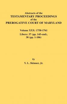 Abstracts of the Testamentary Proceedings of the Prerogative Court of Maryland. Volume XXX 1758-1761. Libers