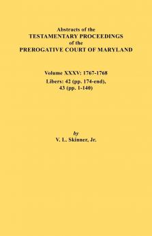 Abstracts of the Testamentary Proceedings of the Prerogative Court of Maryland. Volume XXXV 1767-1768. Libers