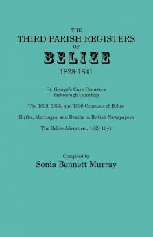 Third Parish Registers of Belize 1828-1841. St. George's Cemetery; Yarborough Cemetery; The 1832 1835 and 1839 Censuses of Belize; Births Marriage