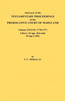 Abstracts of the Testamentary Proceedings of the Prerogative Court of Maryland. Volume XXXVII 1770-1771. Libers