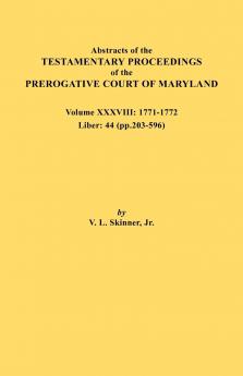 Abstracts of the Testamentary Proceedings of the Prerogative Court of Maryland. Volume XXXVIII 1771-1772. Liber