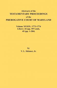 Abstracts of the Testamentary Proceedings of the Prerogative Court of Maryland. Volume XXXIX 1772-1774. Libers