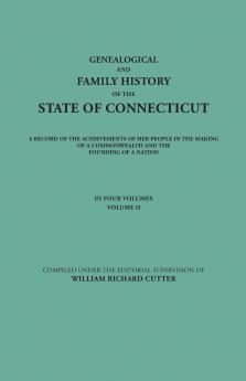 Genealogical and Family History of the State of Connecticut. a Record of the Achievements of Her People in the Making of a Commonwealth and the Foundi