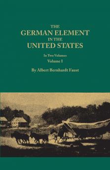 German Element in the United States with Special Reference to Its Political Moral Social and Educational Influence. in Two Volumes. Volume I (New