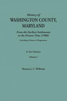 History of Washington County Maryland from the Earliest Settlements to the Present Time [1906]; Including a History of Hagerstown; To This Is Added
