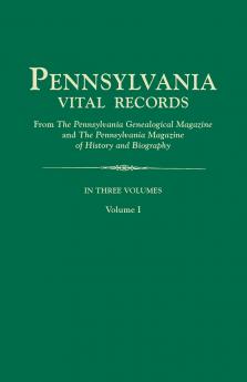Pennsylvania Vital Records from the Pennsylvania Genealogical Magazine and the Pennsylvania Magazine of History and Biography. in Three Volumes. Volu
