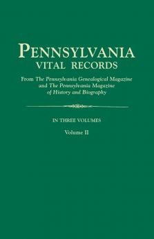 Pennsylvania Vital Records from the Pennsylvania Genealogical Magazine and the Pennsylvania Magazine of History and Biography. in Three Volumes. Volu