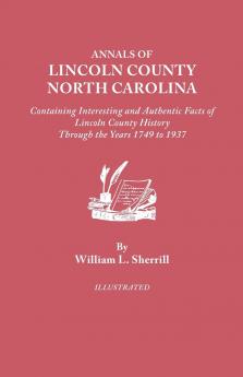 Annals of Lincoln County North Carolina Containing Interesting and Authentic Facts of Lincoln County History Through the Years 1749-1937