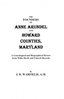Founders of Anne Arundel and Howard Counties Maryland. a Genealogical and Biographical Review from Wills Deeds and Church Records