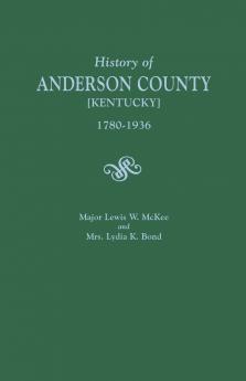 History of Anderson County [Kentucky] 1780-1936; Begun in 1884 by Major Lewis W. McKee Concluded in 1936 by Mrs. Lydia K. Bond