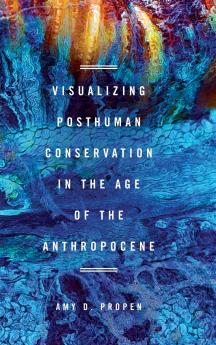 Visualizing Posthuman Conservation in the Age of the Anthropocene