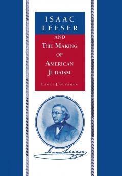Isaac Leeser and the Making of American Judaism