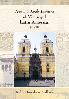 Art and Architecture of Viceregal Latin America 1521-1821