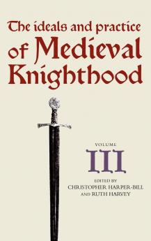 The Ideals and Practice of Medieval Knighthood Volume III
