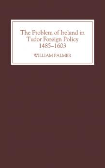 The Problem of Ireland in Tudor Foreign Policy