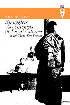 Smugglers Secessionists and Loyal Citizens on the Ghana-Togo Frontier