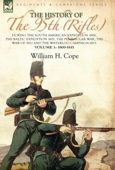 The History of the 95th (Rifles)-During the South American Expedition 1806 The Baltic Expedition 1807 The Peninsular War The War of 1812 and the Waterloo Campaign1815